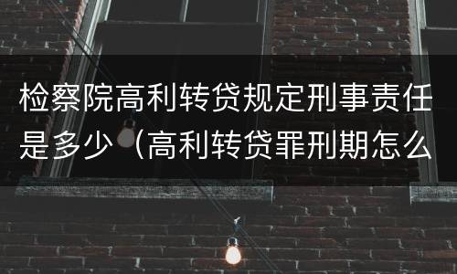 检察院高利转贷规定刑事责任是多少（高利转贷罪刑期怎么判定的）