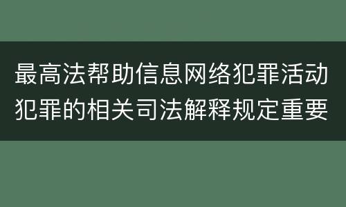 最高法帮助信息网络犯罪活动犯罪的相关司法解释规定重要内容包括什么