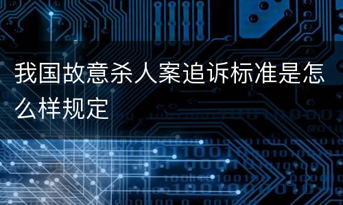 我国故意杀人案追诉标准是怎么样规定