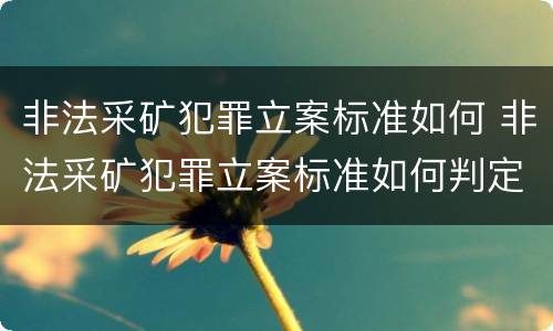 非法采矿犯罪立案标准如何 非法采矿犯罪立案标准如何判定