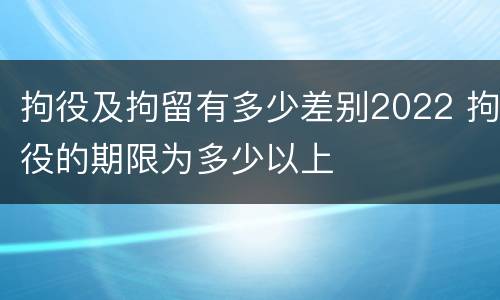 拘役及拘留有多少差别2022 拘役的期限为多少以上