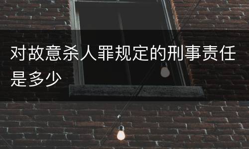 对故意杀人罪规定的刑事责任是多少
