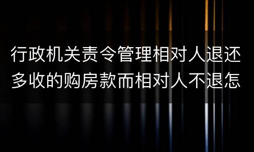 行政机关责令管理相对人退还多收的购房款而相对人不退怎么办