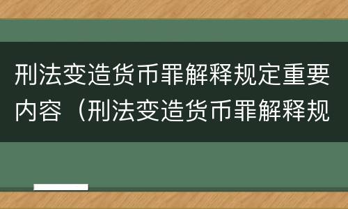 刑法变造货币罪解释规定重要内容（刑法变造货币罪解释规定重要内容是）