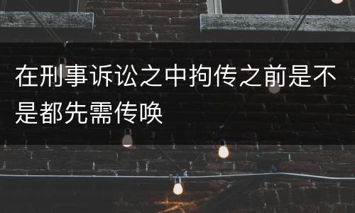 在刑事诉讼之中拘传之前是不是都先需传唤