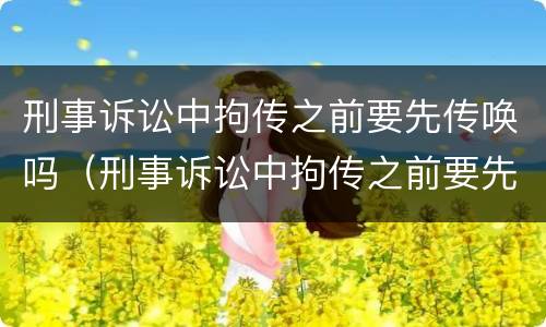 刑事诉讼中拘传之前要先传唤吗（刑事诉讼中拘传之前要先传唤吗怎么办）