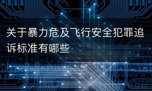 关于暴力危及飞行安全犯罪追诉标准有哪些