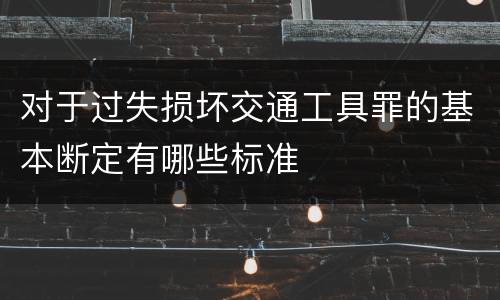 对于过失损坏交通工具罪的基本断定有哪些标准