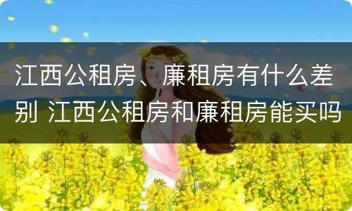 江西公租房、廉租房有什么差别 江西公租房和廉租房能买吗