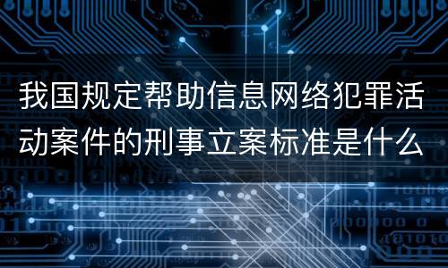 我国规定帮助信息网络犯罪活动案件的刑事立案标准是什么