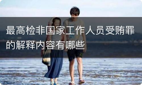 最高检非国家工作人员受贿罪的解释内容有哪些