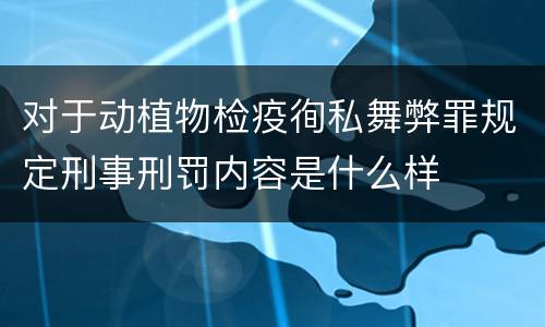 对于动植物检疫徇私舞弊罪规定刑事刑罚内容是什么样