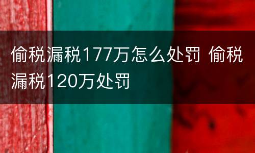 偷税漏税177万怎么处罚 偷税漏税120万处罚