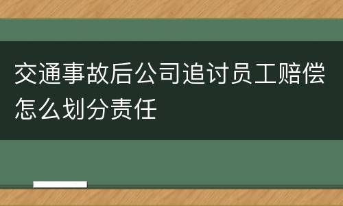 交通事故后公司追讨员工赔偿怎么划分责任