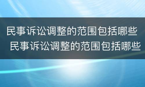 民事诉讼调整的范围包括哪些 民事诉讼调整的范围包括哪些方面