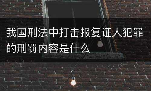我国刑法中打击报复证人犯罪的刑罚内容是什么
