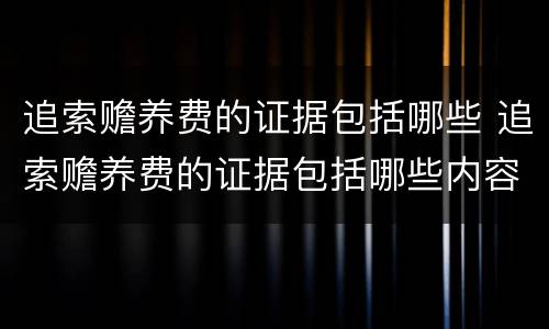 追索赡养费的证据包括哪些 追索赡养费的证据包括哪些内容