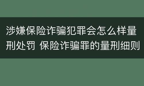 涉嫌保险诈骗犯罪会怎么样量刑处罚 保险诈骗罪的量刑细则最新