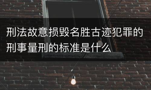 刑法故意损毁名胜古迹犯罪的刑事量刑的标准是什么