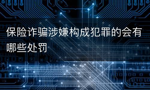 保险诈骗涉嫌构成犯罪的会有哪些处罚