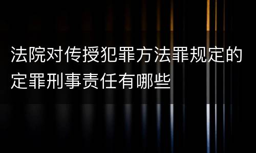法院对传授犯罪方法罪规定的定罪刑事责任有哪些