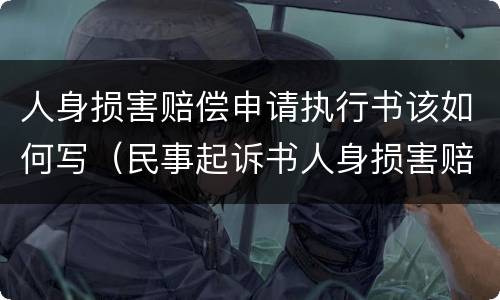 人身损害赔偿申请执行书该如何写（民事起诉书人身损害赔偿怎么写）
