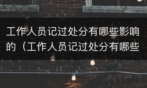工作人员记过处分有哪些影响的（工作人员记过处分有哪些影响的情况）