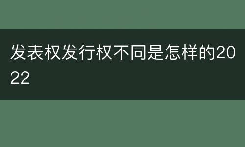 发表权发行权不同是怎样的2022