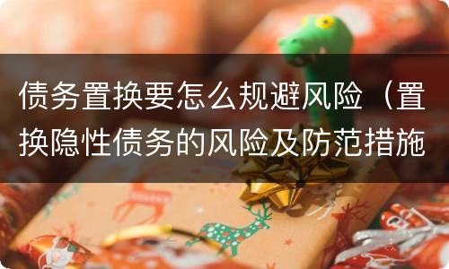 债务置换要怎么规避风险（置换隐性债务的风险及防范措施）