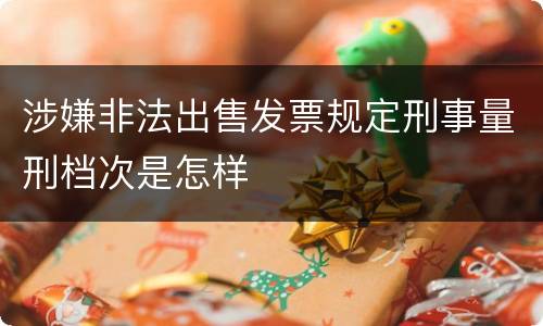 涉嫌非法出售发票规定刑事量刑档次是怎样