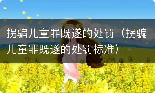 拐骗儿童罪既遂的处罚（拐骗儿童罪既遂的处罚标准）