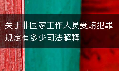 关于非国家工作人员受贿犯罪规定有多少司法解释