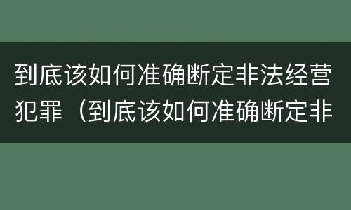 到底该如何准确断定非法经营犯罪（到底该如何准确断定非法经营犯罪行为）