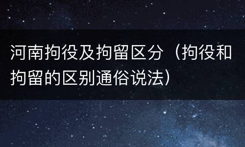 河南拘役及拘留区分（拘役和拘留的区别通俗说法）