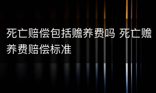 死亡赔偿包括赡养费吗 死亡赡养费赔偿标准