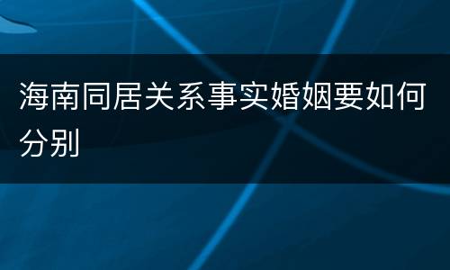 海南同居关系事实婚姻要如何分别