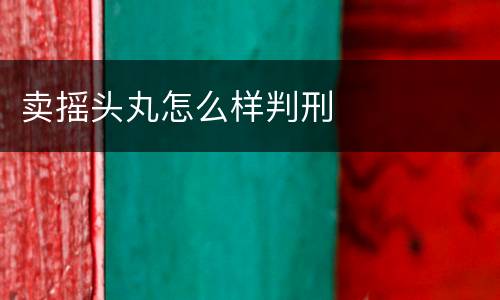卖摇头丸怎么样判刑