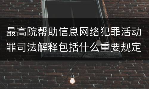 最高院帮助信息网络犯罪活动罪司法解释包括什么重要规定