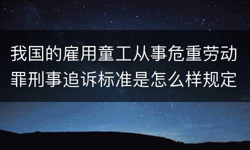 我国的雇用童工从事危重劳动罪刑事追诉标准是怎么样规定