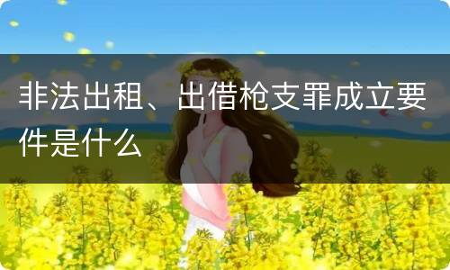 非法出租、出借枪支罪成立要件是什么