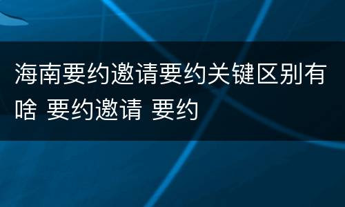 海南要约邀请要约关键区别有啥 要约邀请 要约