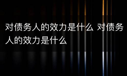 对债务人的效力是什么 对债务人的效力是什么