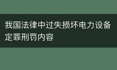 我国法律中过失损坏电力设备定罪刑罚内容