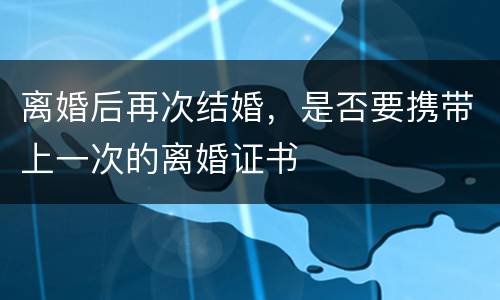 离婚后再次结婚，是否要携带上一次的离婚证书