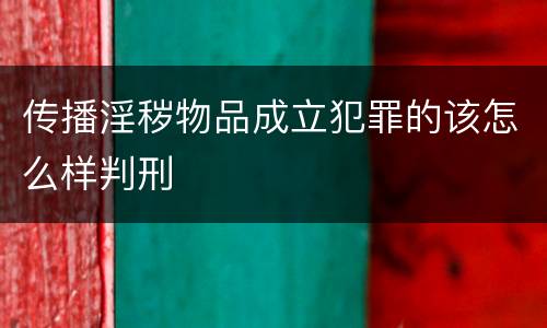传播淫秽物品成立犯罪的该怎么样判刑
