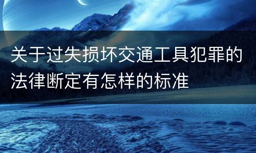 关于过失损坏交通工具犯罪的法律断定有怎样的标准