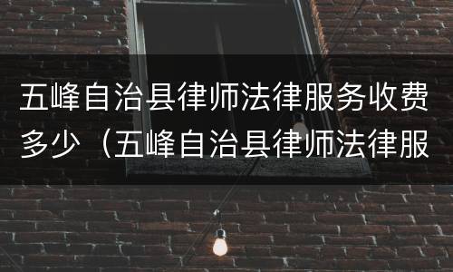 五峰自治县律师法律服务收费多少（五峰自治县律师法律服务收费多少钱）