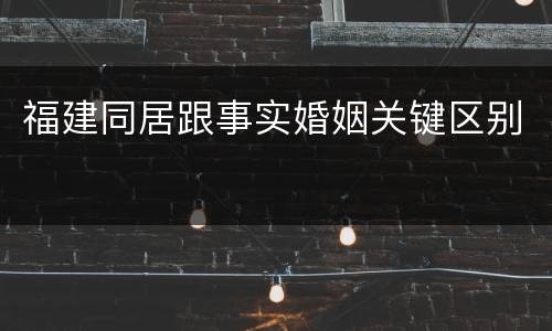 福建同居跟事实婚姻关键区别