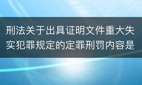 刑法关于出具证明文件重大失实犯罪规定的定罪刑罚内容是怎样的