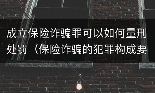成立保险诈骗罪可以如何量刑处罚（保险诈骗的犯罪构成要件）